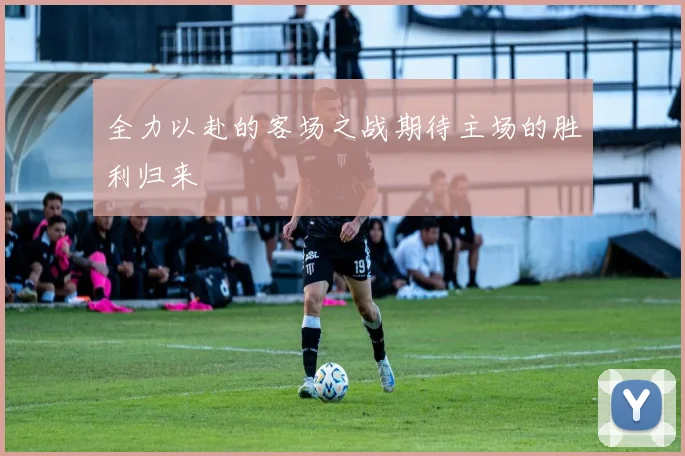 全力以赴的客场之战期待主场的胜利归来