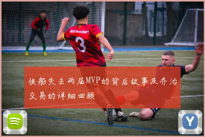 快船失去两届MVP的背后故事及乔治交易的详细回顾