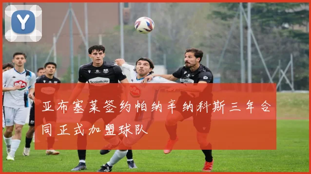 亚布塞莱签约帕纳辛纳科斯三年合同正式加盟球队
