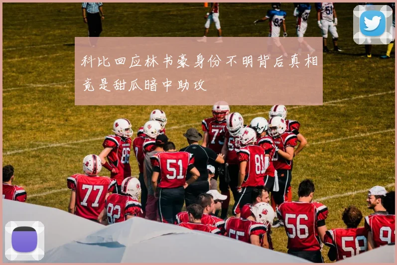 科比回应林书豪身份不明背后真相竟是甜瓜暗中助攻