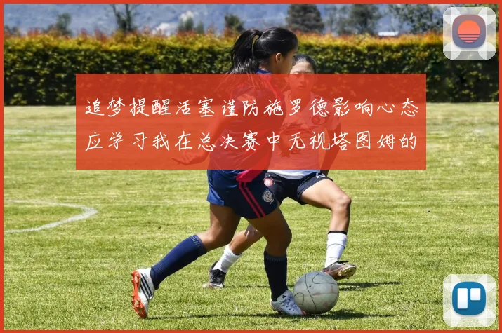 追梦提醒活塞谨防施罗德影响心态应学习我在总决赛中无视塔图姆的策略